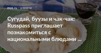 Сугудай, буузы и чак-чак: Russpass приглашает познакомиться с национальными блюдами России