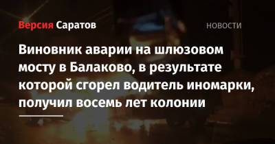 Виновник аварии на шлюзовом мосту в Балаково, в результате которой сгорел водитель иномарки, получил восемь лет колонии