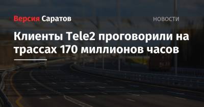 Клиенты Tele2 проговорили на трассах 170 миллионов часов