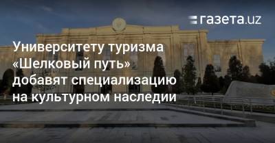 Университету туризма «Шелковый путь» добавят специализацию на культурном наследии
