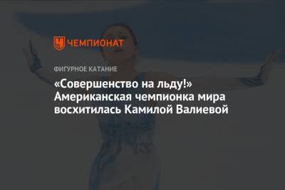 «Совершенство на льду!» Американская чемпионка мира восхитилась Камилой Валиевой