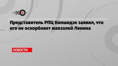 Представитель РПЦ Кипшидзе заявил, что его не оскорбляет мавзолей Ленина