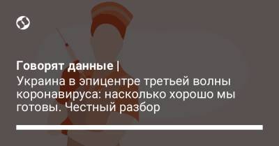 Говорят данные | Украина в эпицентре третьей волны коронавируса: насколько хорошо мы готовы. Честный разбор