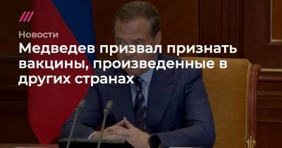Медведев призвал признать вакцины, произведенные в других странах