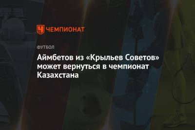Аймбетов из «Крыльев Советов» может вернуться в чемпионат Казахстана