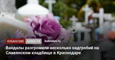 Вандалы разгромили несколько надгробий на Славянском кладбище в Краснодаре