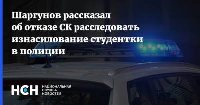 Шаргунов рассказал об отказе СК расследовать изнасилование студентки в полиции