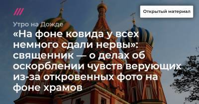 «На фоне ковида у всех немного сдали нервы»: священник — о делах об оскорблении чувств верующих из-за откровенных фото на фоне храмов