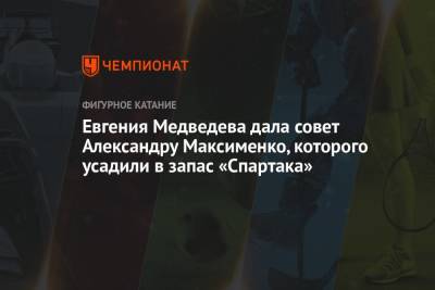 Евгения Медведева дала совет Александру Максименко, которого усадили в запас «Спартака»