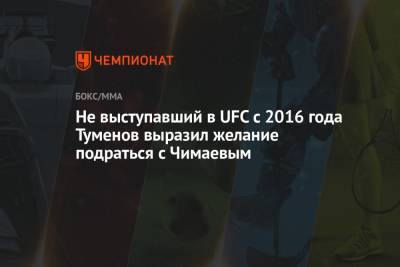 Не выступавший в UFC c 2016 года Туменов выразил желание подраться с Чимаевым