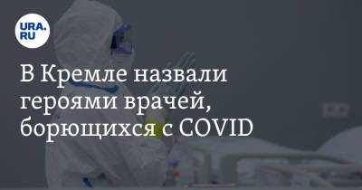 В Кремле назвали героями врачей, борющихся с COVID