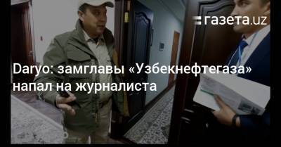 Daryo: замглавы «Узбекнефтегаза» напал на журналиста