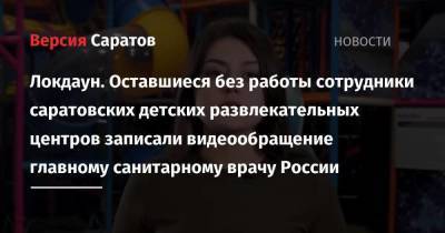 Локдаун. Оставшиеся без работы сотрудники саратовских детских развлекательных центров записали видеообращение главному санитарному врачу России