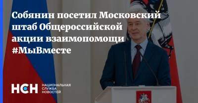 Собянин посетил Московский штаб Общероссийской акции взаимопомощи #МыВместе