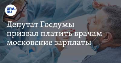 Депутат Госдумы призвал платить врачам московские зарплаты