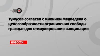 Тумусов согласен с мнением Медведева о целесообразности ограничения свободы граждан для стимулирования вакцинации