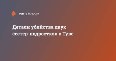 Детали убийства двух сестер-подростков в Туве