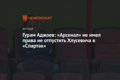 Гурам Аджоев: «Арсенал» не имел права не отпустить Хлусевича в «Спартак»