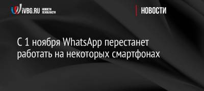 Игорь Бедеров - С 1 ноября WhatsApp перестанет работать на некоторых смартфонах - ivbg.ru - Россия - Украина
