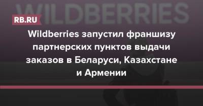 Wildberries запустил франшизу партнерских пунктов выдачи заказов в Беларуси, Казахстане и Армении