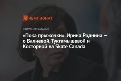 «Пока прыжочки». Ирина Роднина — о Валиевой, Туктамышевой и Косторной на Skate Canada