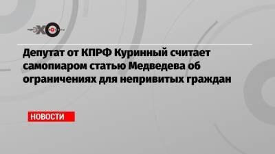 Депутат от КПРФ Куринный считает самопиаром статью Медведева об ограничениях для непривитых граждан