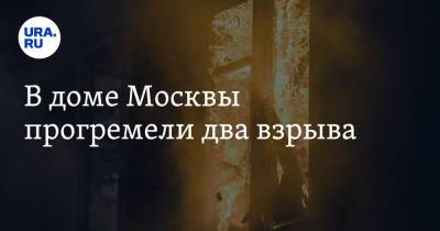 В доме Москвы прогремели два взрыва