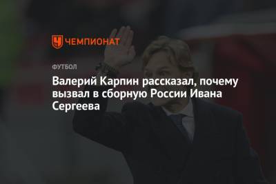 Валерий Карпин рассказал, почему вызвал в сборную России Ивана Сергеева