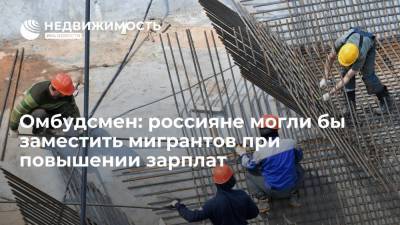 Омбудсмен: россияне могли бы заместить мигрантов при повышении зарплат