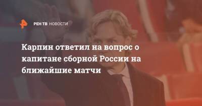 Карпин ответил на вопрос о капитане сборной России на ближайшие матчи
