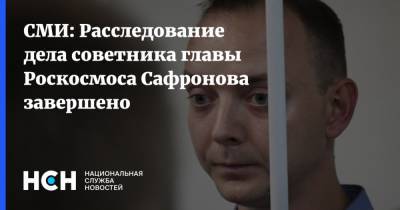 СМИ: Расследование дела советника главы Роскосмоса Сафронова завершено