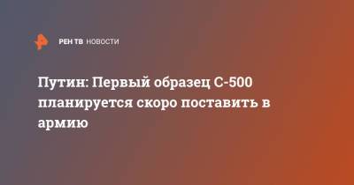 Путин: Первый образец С-500 планируется скоро поставить в армию