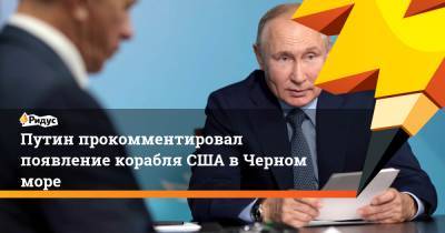 Путин прокомментировал появление корабля США в Черном море
