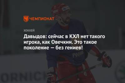 Давыдов: сейчас в КХЛ нет такого игрока, как Овечкин. Это такое поколение — без гениев!