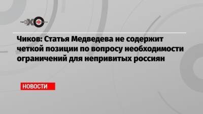 Чиков: Статья Медведева не содержит четкой позиции по вопросу необходимости ограничений для непривитых россиян