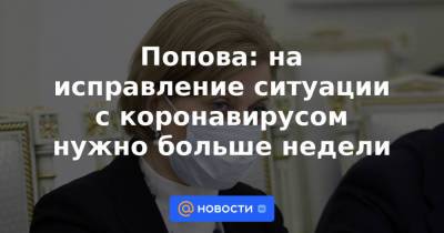 Попова: на исправление ситуации с коронавирусом нужно больше недели