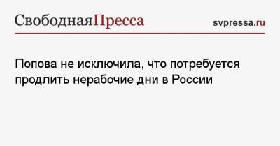 Попова не исключила, что потребуется продлить нерабочие дни в России