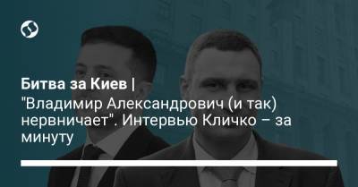 Битва за Киев | "Владимир Александрович (и так) нервничает". Интервью Кличко – за минуту
