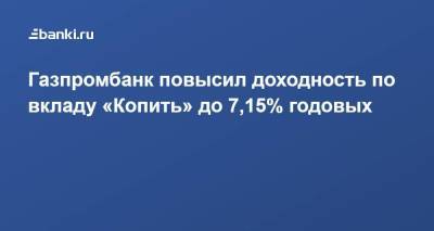 Газпромбанк повысил доходность по вкладу «Копить» до 7,15% годовых