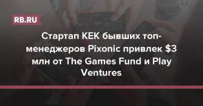 Стартап KEK бывших топ-менеджеров Pixonic привлек $3 млн от The Games Fund и Play Ventures
