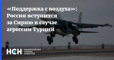 Башар Асад - Андрей Чупрыгин - «Поддержка с воздуха»: Россия вступится за Сирию в случае агрессии Турции - nsn.fm - Москва - Россия - Сирия - Турция