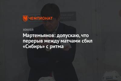 Мартемьянов: допускаю, что перерыв между матчами сбил «Сибирь» с ритма