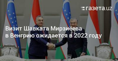 Визит Шавката Мирзиёева в Венгрию ожидается в 2022 году