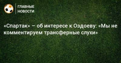 «Спартак» – об интересе к Оздоеву: «Мы не комментируем трансферные слухи»