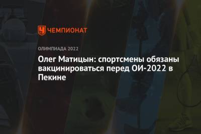 Олег Матицын: спортсмены обязаны вакцинироваться перед ОИ-2022 в Пекине
