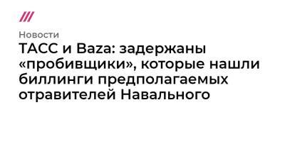 ТАСС и Baza: задержаны «пробивщики», которые нашли биллинги предполагаемых отравителей Навального