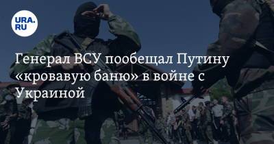 Генерал ВСУ пообещал Путину «кровавую баню» в войне с Украиной