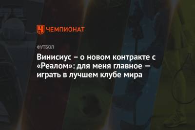 Винисиус – о новом контракте с «Реалом»: для меня главное — играть в лучшем клубе мира