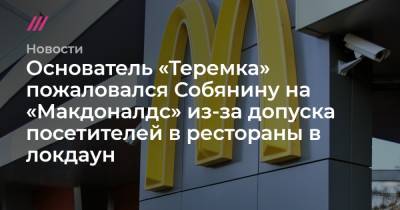 Основатель «Теремка» пожаловался Собянину на «Макдоналдс» из-за допуска посетителей в рестораны в локдаун