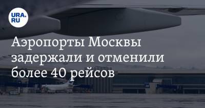Аэропорты Москвы задержали и отменили более 40 рейсов